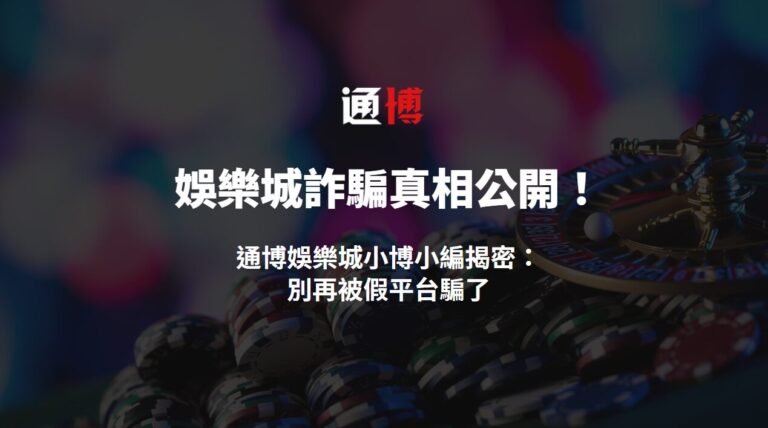 娛樂城詐騙真相公開！通博娛樂城小博小編揭密：別再被假平台騙了