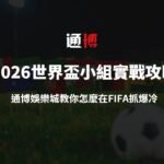 2026世界盃小組賽實戰攻略：通博娛樂城教你怎麼在FIFA抓爆冷、穩出線！